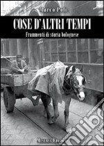 Cose d'altri tempi. Frammenti di storia bolognese libro