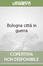 Bologna città in guerra libro