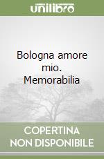 Bologna amore mio. Memorabilia libro