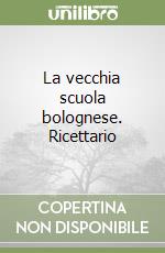 La vecchia scuola bolognese. Ricettario libro