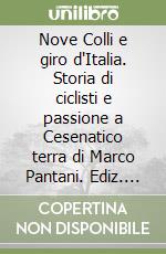 Nove Colli e giro d'Italia. Storia di ciclisti e passione a Cesenatico terra di Marco Pantani. Ediz. illustrata libro