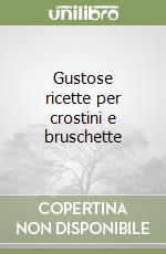 Gustose ricette per crostini e bruschette libro