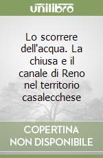 Lo scorrere dell'acqua. La chiusa e il canale di Reno nel territorio casalecchese libro