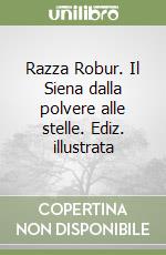 Razza Robur. Il Siena dalla polvere alle stelle. Ediz. illustrata libro