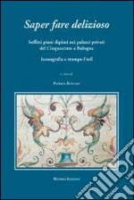 Saper fare delizioso. Soffitti piani dipinti nei palazzi privati del Cinquecento a Bologna. Ediz. illustrata libro