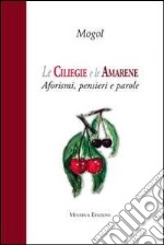 Le ciliegie e le amarene. Aforismi, pensieri e parole libro