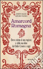 Amarcord Romagna. Breve storia di una regione (e della sua idea) da Giulio Cesare a oggi libro