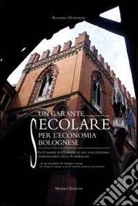 Un garante secolare per l'economia bolognese. La Camera di Commercio nel duecentesimo anniversario della Fondazione. Ediz. multilingue libro