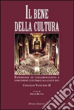 Il bene della cultura. Esperienze di collaborazione e comunione culturale alla luce del Concilio Vatincano II libro