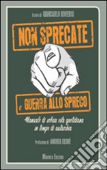 Non sprecate e guerra allo spreco. Manuale di sobria vita quotidiana in tempo di autarchia libro