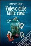 Volevo dirle tante cose libro di De Santis Roberta