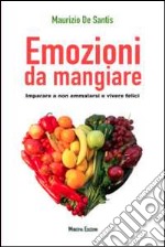 Emozioni da mangiare. Imparare a non ammalarsi e vivere felici libro