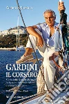 Gardini il corsaro. Storia della dynasty Ferruzzi: da Serafino alla Montedison e a Enrico Cuccia libro di Mazzuca Alberto