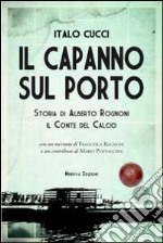 Il capanno sul porto. Storia di Alberto Rognoni il conte del calcio libro