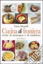 Cucina di frontiera. Ricette di montagna e di tradizione libro