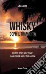 Whisky dopo il tramonto. Dal nostro «inviato quasi speciale» 50 anni intorno al mondo e dentro la storia libro