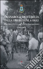 Granarolo dell'Emilia dalla Liberazione ad oggi. Una comunità e un territorio in trasformazione (1945-2015) libro