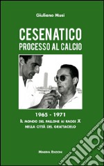 Cesenatico. Processo al calcio. 1965-1971. Il mondo del pallone ai raggi X nella città del grattacielo libro