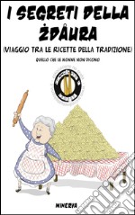 I segreti della zdaura. Viaggio tra le ricette della tradizione. Quello che le nonne non dicono libro