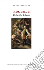 La voce del re. Farinelli a Bologna. Ediz italiana e inglese. Ediz. bilingue libro