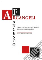 Francesco Arcangeli. Da Wiligelmo all'informale (quasi un'antologia) libro