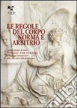 Le regole del corpo. Norma e libero arbitrio. Catalogo della mostra (Bologna, 20 maggio-30 giugno 2016). Ediz. illustrata libro