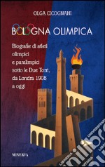 Bologna olimpica. Biografie di atleti olimpici e paralimpici sotto le Due Torri, da Londra 1908 a oggi libro