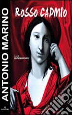 Antonio Marino. Rosso Cadmio. Catalogo della mostra (Bologna, 16 giugno-2 luglio 2016). Ediz. illustrata libro