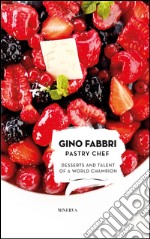 Gino Fabbri Pastry Chef. Desserts and talent of a world champion libro