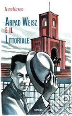 Arpad Weisz e il Littoriale. Ediz. a colori