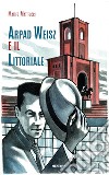 Arpad Weisz e il Littoriale. Ediz. a colori libro