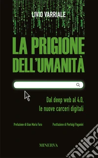 La prigione dell'umanità. Dal deep web al 4.0, le nuove carceri digitali. Nuova ediz. libro