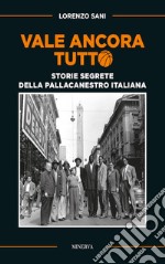 Vale ancora tutto. Storie segrete della pallacanestro italiana. Nuova ediz. libro