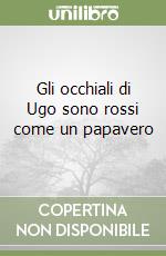 Gli occhiali di Ugo sono rossi come un papavero libro