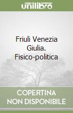 Friuli Venezia Giulia. Fisico-politica libro