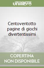 Centoventotto pagine di giochi divertentissimi