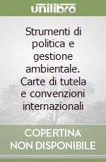 Strumenti di politica e gestione ambientale. Carte di tutela e convenzioni internazionali libro