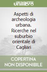 Aspetti di archeologia urbana. Ricerche nel suburbio orientale di Cagliari libro