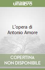 L'opera di Antonio Amore libro