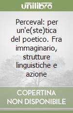 Perceval: per un'e(ste)tica del poetico. Fra immaginario, strutture linguistiche e azione