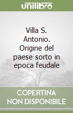 Villa S. Antonio. Origine del paese sorto in epoca feudale libro