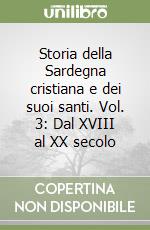 Storia della Sardegna cristiana e dei suoi santi. Vol. 3: Dal XVIII al XX secolo libro