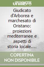 Giudicato d'Arborea e marchesato di Oristano: proiezioni mediterranee e aspetti di storia locale. Atti del 1° Convegno internazionale di studi libro