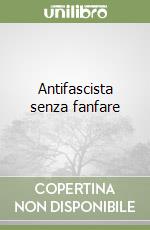 Antifascista senza fanfare libro