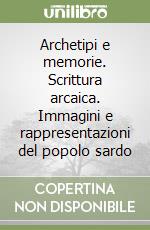 Archetipi e memorie. Scrittura arcaica. Immagini e rappresentazioni del popolo sardo