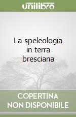 La speleologia in terra bresciana libro