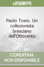 Paolo Tosio. Un collezionista bresciano dell'Ottocento