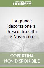 La grande decorazione a Brescia tra Otto e Novecento libro