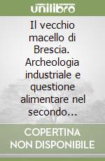 Il vecchio macello di Brescia. Archeologia industriale e questione alimentare nel secondo Ottocento libro