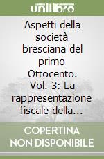 Aspetti della società bresciana del primo Ottocento. Vol. 3: La rappresentazione fiscale della città: i catasti libro